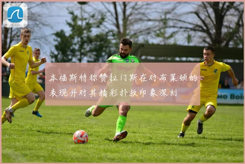 本福斯特称赞拉门斯在对布莱顿的表现并对其精彩扑救印象深刻