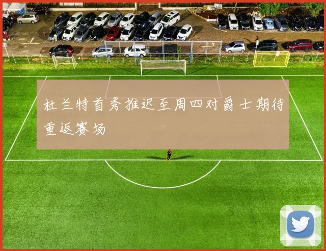杜兰特首秀推迟至周四对爵士期待重返赛场