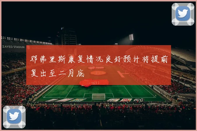 邓弗里斯康复情况良好预计将提前复出至二月底