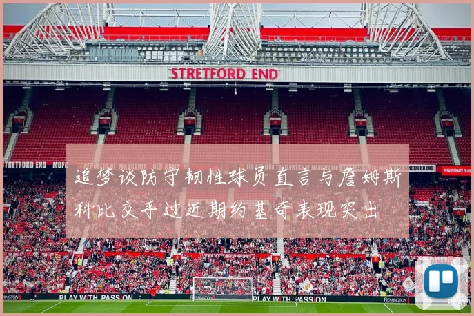 追梦谈防守韧性球员直言与詹姆斯科比交手过近期约基奇表现突出