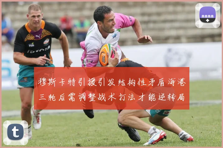 穆斯卡特引援引发结构性矛盾海港三轮后需调整战术打法才能逆转局面