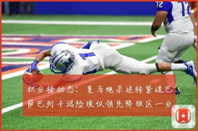 积分榜动态：皇马绝杀逆转紧追巴萨巴列卡诺险境仅领先降级区一分
