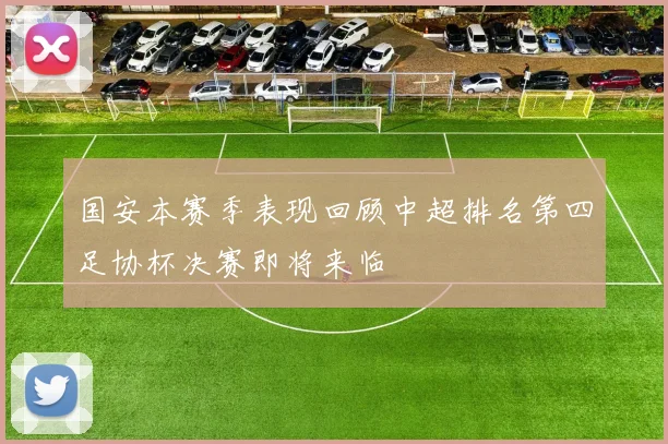 国安本赛季表现回顾中超排名第四足协杯决赛即将来临